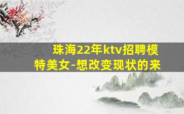 珠海22年ktv招聘模特美女-想改变现状的来